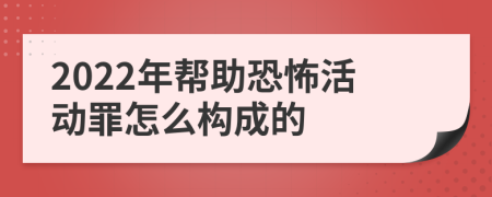 2022年帮助恐怖活动罪怎么构成的