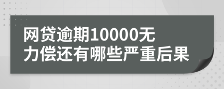 网贷逾期10000无力偿还有哪些严重后果
