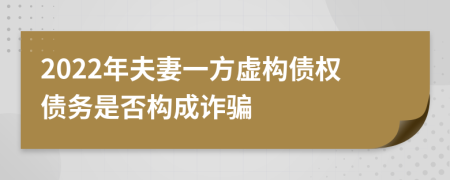 2022年夫妻一方虚构债权债务是否构成诈骗