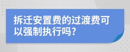 拆迁安置费的过渡费可以强制执行吗?