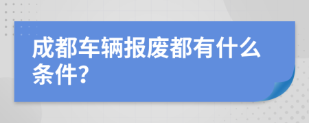 成都车辆报废都有什么条件？