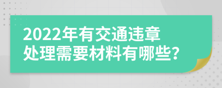 2022年有交通违章处理需要材料有哪些？