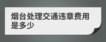 烟台处理交通违章费用是多少
