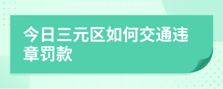 今日三元区如何交通违章罚款