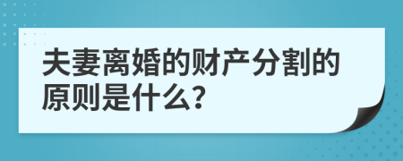 夫妻离婚的财产分割的原则是什么？