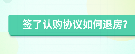 签了认购协议如何退房？