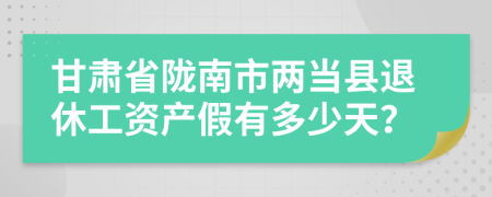 甘肃省陇南市两当县退休工资产假有多少天？