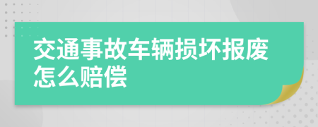 交通事故车辆损坏报废怎么赔偿
