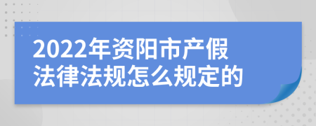 2022年资阳市产假法律法规怎么规定的