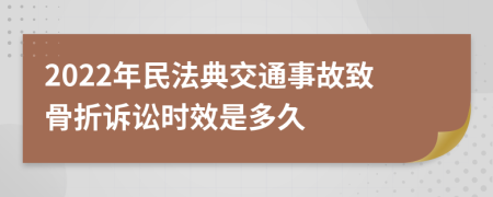 2022年民法典交通事故致骨折诉讼时效是多久