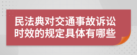 民法典对交通事故诉讼时效的规定具体有哪些