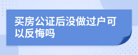 买房公证后没做过户可以反悔吗