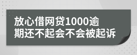 放心借网贷1000逾期还不起会不会被起诉