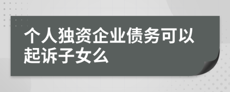 个人独资企业债务可以起诉子女么