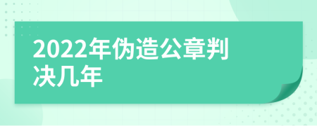 2022年伪造公章判决几年