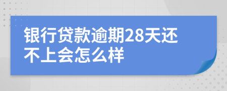 银行贷款逾期28天还不上会怎么样