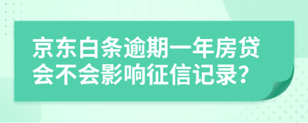 京东白条逾期一年房贷会不会影响征信记录？