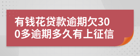 有钱花贷款逾期欠300多逾期多久有上征信