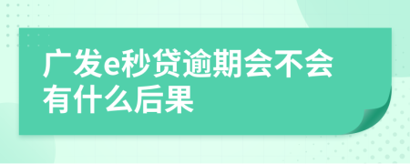 广发e秒贷逾期会不会有什么后果