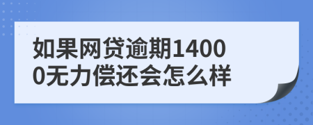 如果网贷逾期14000无力偿还会怎么样