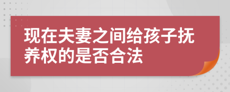 现在夫妻之间给孩子抚养权的是否合法