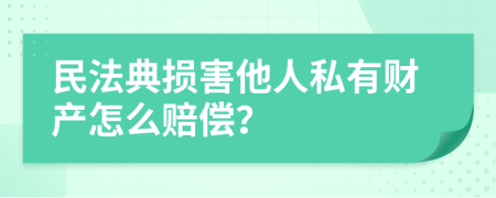 民法典损害他人私有财产怎么赔偿？