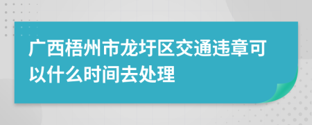广西梧州市龙圩区交通违章可以什么时间去处理