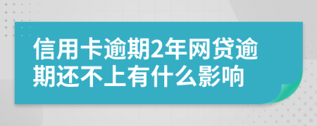 信用卡逾期2年网贷逾期还不上有什么影响