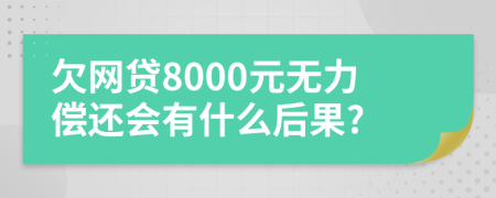 欠网贷8000元无力偿还会有什么后果?