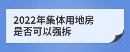 2022年集体用地房是否可以强拆