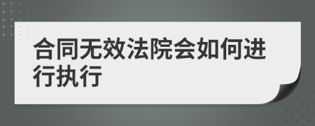 合同无效法院会如何进行执行