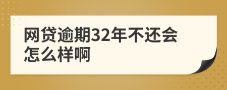 网贷逾期32年不还会怎么样啊
