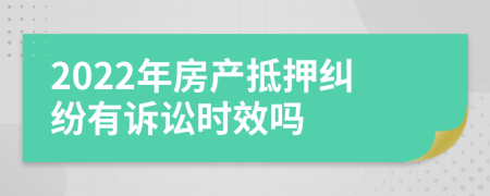 2022年房产抵押纠纷有诉讼时效吗