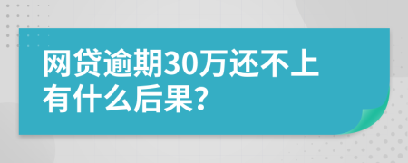 网贷逾期30万还不上有什么后果？