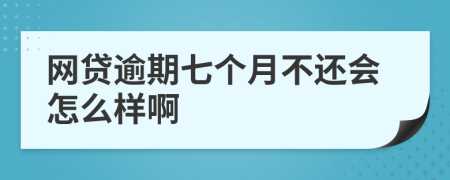 网贷逾期七个月不还会怎么样啊