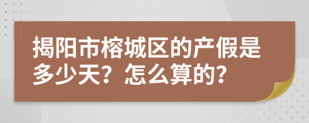 揭阳市榕城区的产假是多少天？怎么算的？