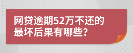 网贷逾期52万不还的最坏后果有哪些？