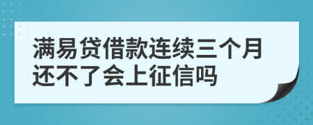 满易贷借款连续三个月还不了会上征信吗