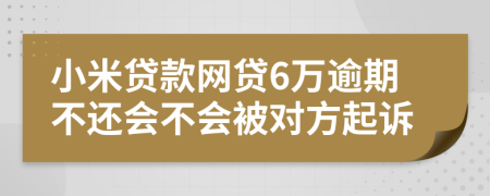 小米贷款网贷6万逾期不还会不会被对方起诉