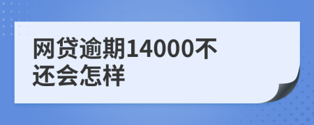 网贷逾期14000不还会怎样