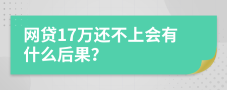网贷17万还不上会有什么后果？