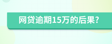 网贷逾期15万的后果?