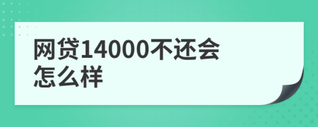 网贷14000不还会怎么样