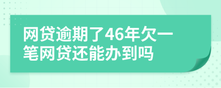 网贷逾期了46年欠一笔网贷还能办到吗