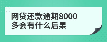 网贷还款逾期8000多会有什么后果