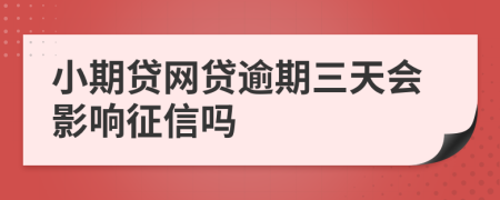 小期贷网贷逾期三天会影响征信吗