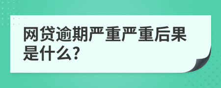 网贷逾期严重严重后果是什么?