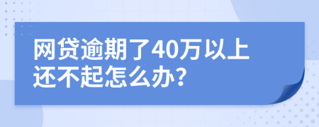 网贷逾期了40万以上还不起怎么办？