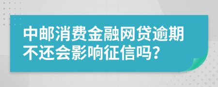 中邮消费金融网贷逾期不还会影响征信吗？