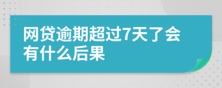 网贷逾期超过7天了会有什么后果